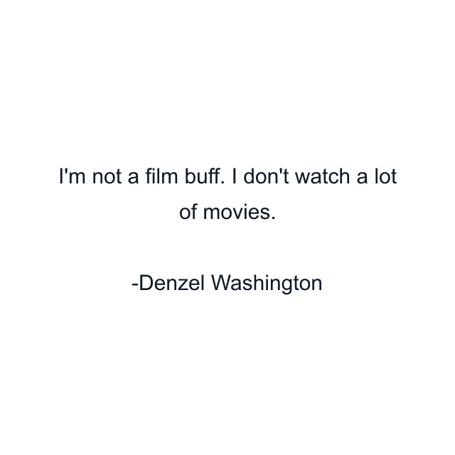 I'm not a film buff. I don't watch a lot of movies.