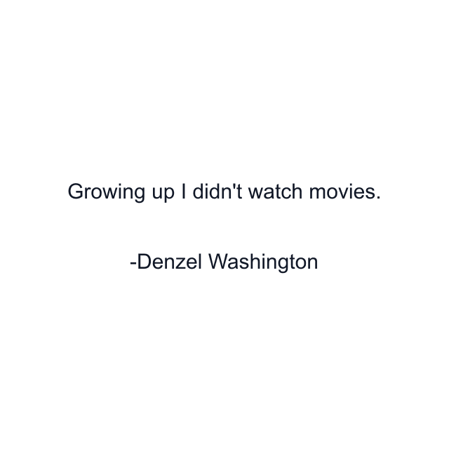 Growing up I didn't watch movies.