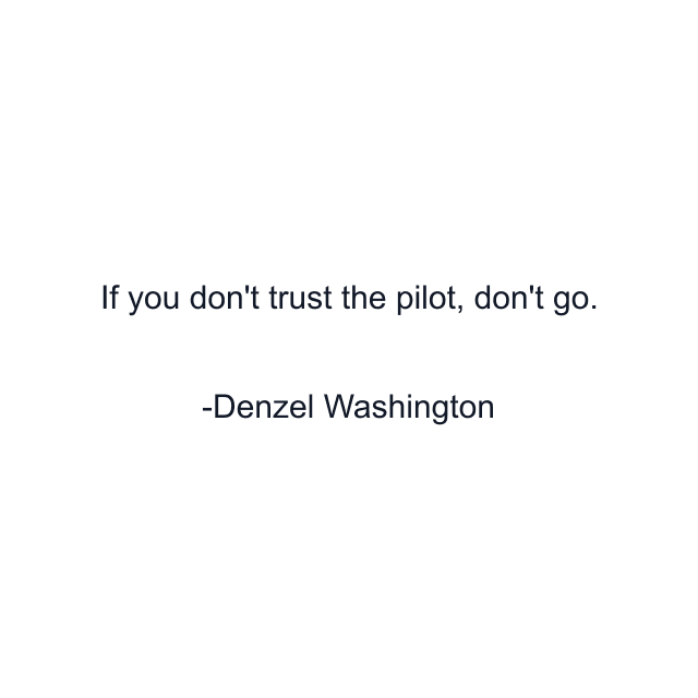 If you don't trust the pilot, don't go.