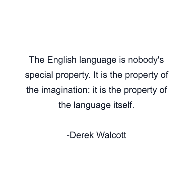 The English language is nobody's special property. It is the property of the imagination: it is the property of the language itself.