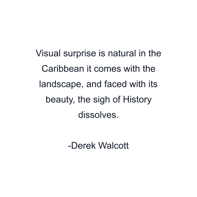 Visual surprise is natural in the Caribbean it comes with the landscape, and faced with its beauty, the sigh of History dissolves.