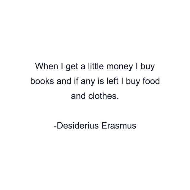 When I get a little money I buy books and if any is left I buy food and clothes.