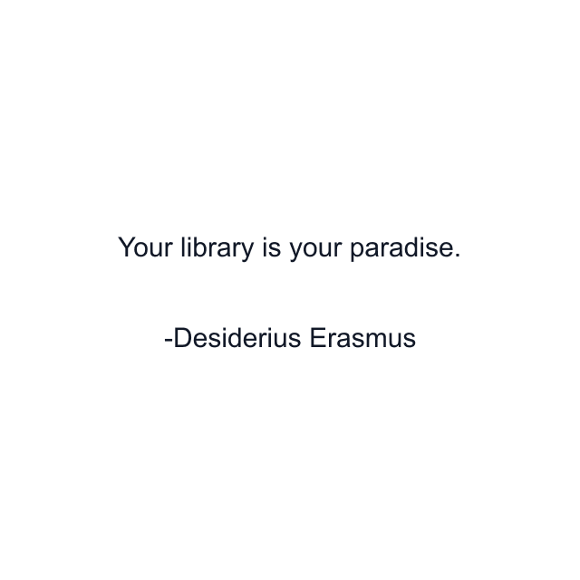 Your library is your paradise.