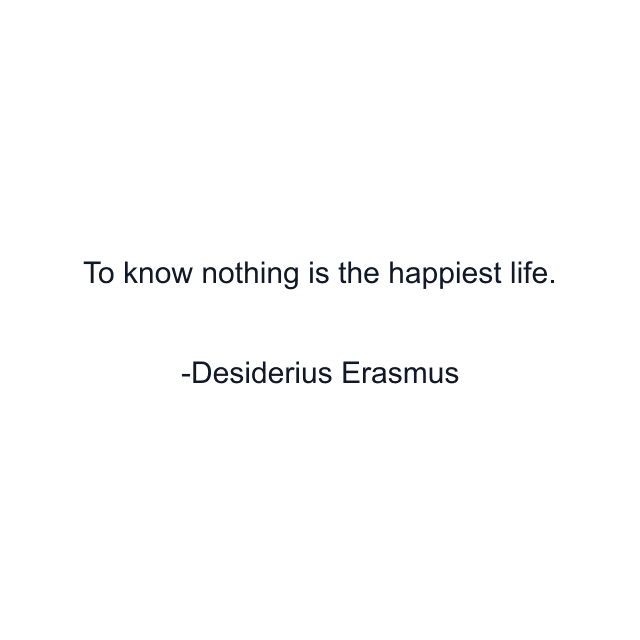 To know nothing is the happiest life.