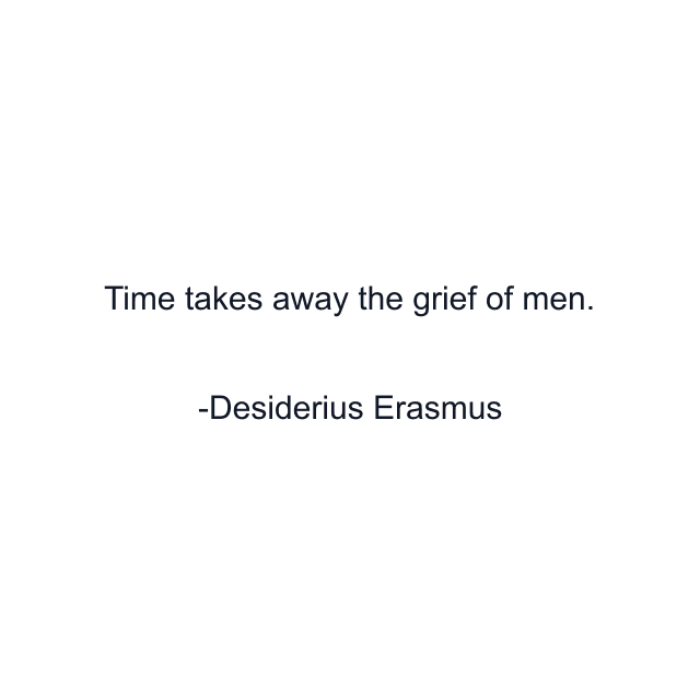 Time takes away the grief of men.