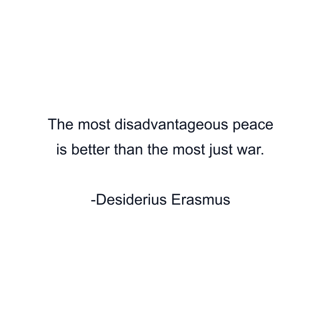 The most disadvantageous peace is better than the most just war.