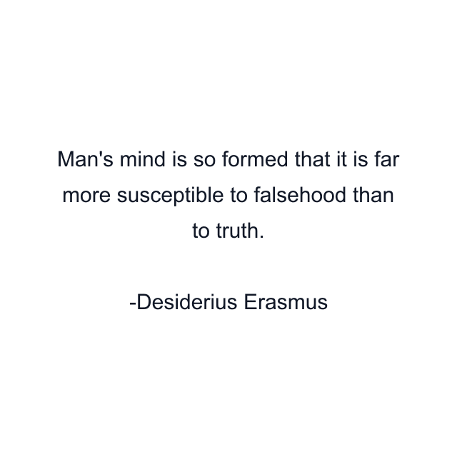 Man's mind is so formed that it is far more susceptible to falsehood than to truth.