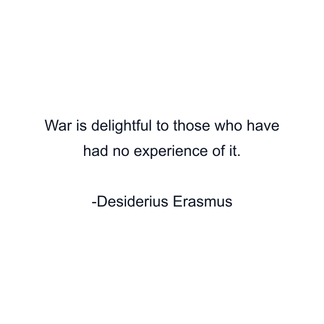 War is delightful to those who have had no experience of it.