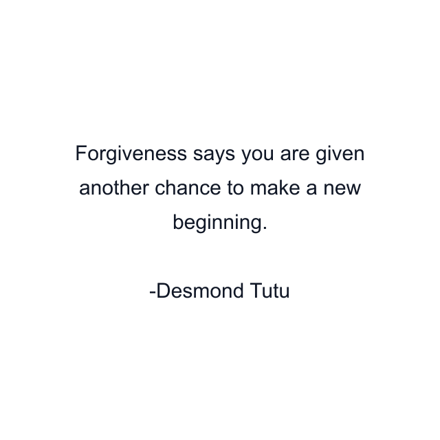 Forgiveness says you are given another chance to make a new beginning.