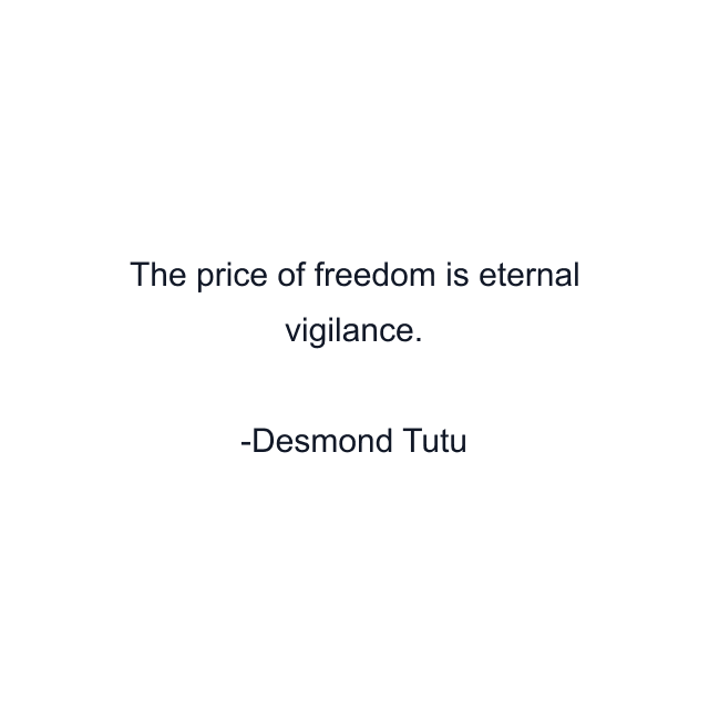 The price of freedom is eternal vigilance.