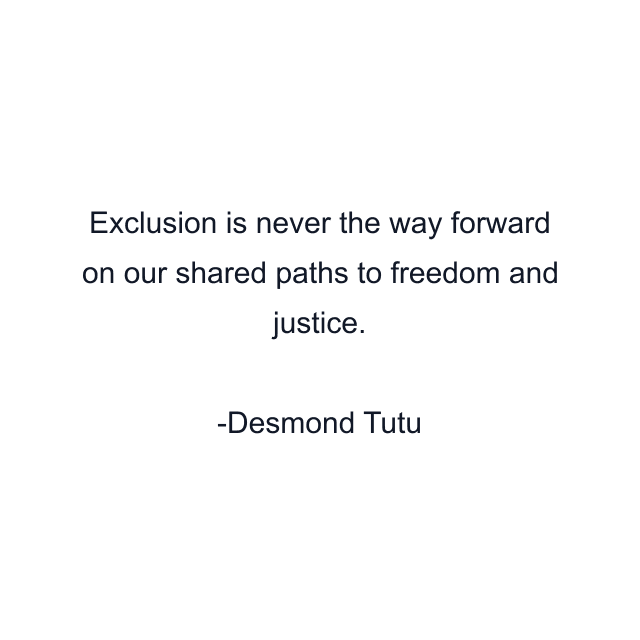 Exclusion is never the way forward on our shared paths to freedom and justice.