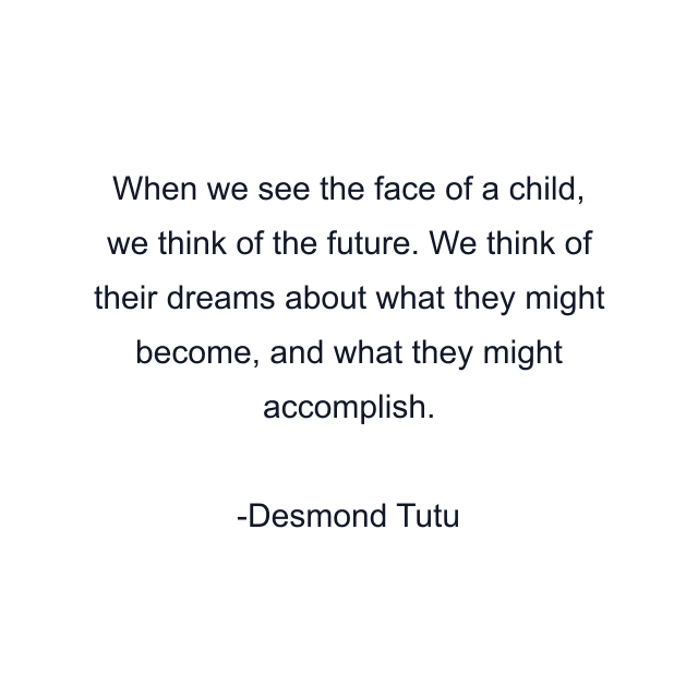 When we see the face of a child, we think of the future. We think of their dreams about what they might become, and what they might accomplish.