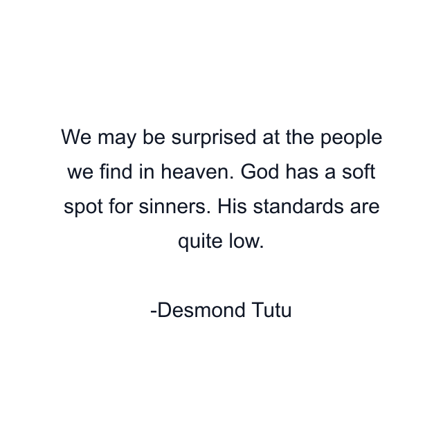 We may be surprised at the people we find in heaven. God has a soft spot for sinners. His standards are quite low.