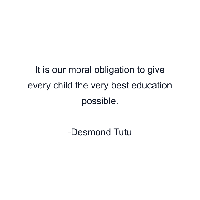 It is our moral obligation to give every child the very best education possible.