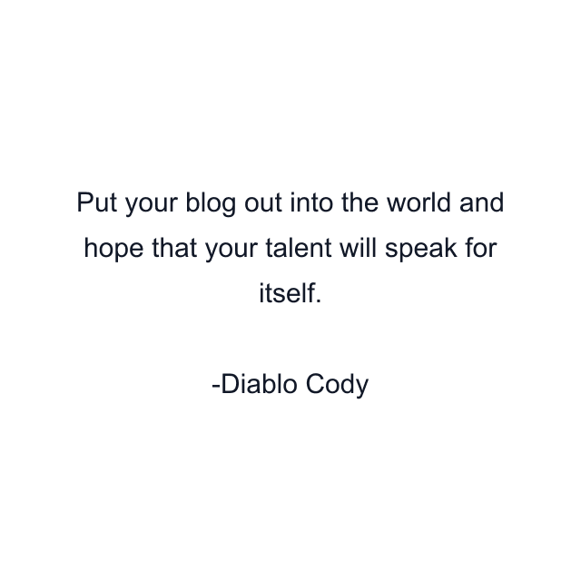 Put your blog out into the world and hope that your talent will speak for itself.