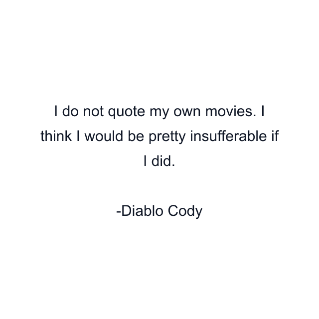 I do not quote my own movies. I think I would be pretty insufferable if I did.