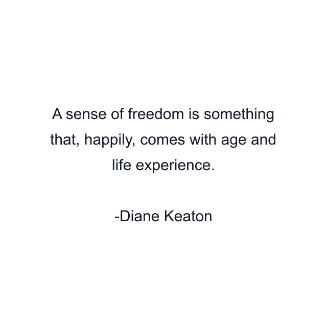 A sense of freedom is something that, happily, comes with age and life experience.