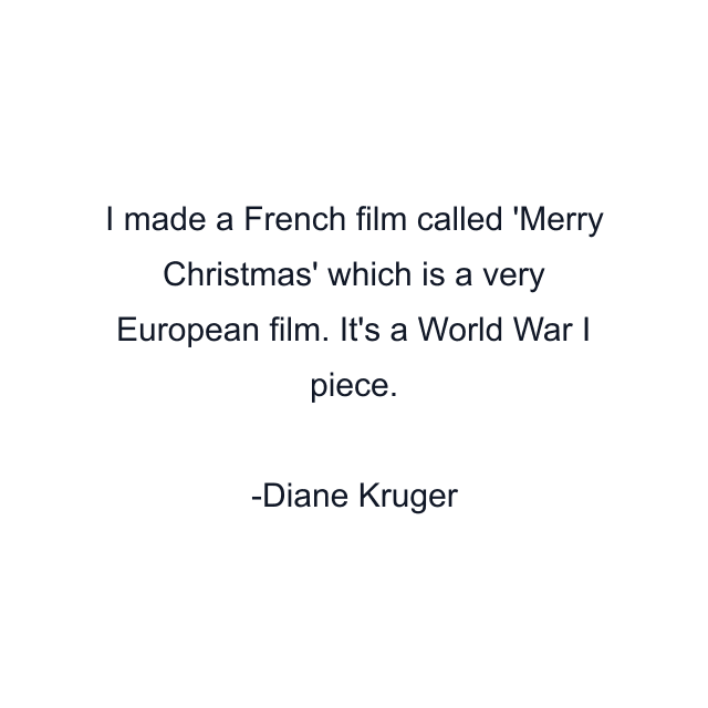 I made a French film called 'Merry Christmas' which is a very European film. It's a World War I piece.