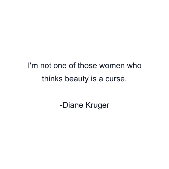 I'm not one of those women who thinks beauty is a curse.