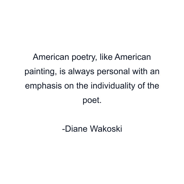 American poetry, like American painting, is always personal with an emphasis on the individuality of the poet.