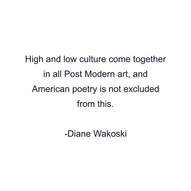 High and low culture come together in all Post Modern art, and American poetry is not excluded from this.