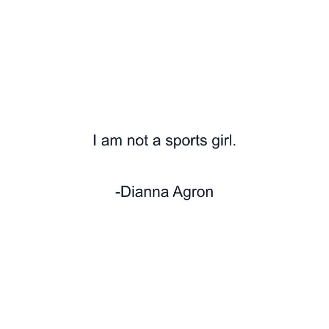 I am not a sports girl.