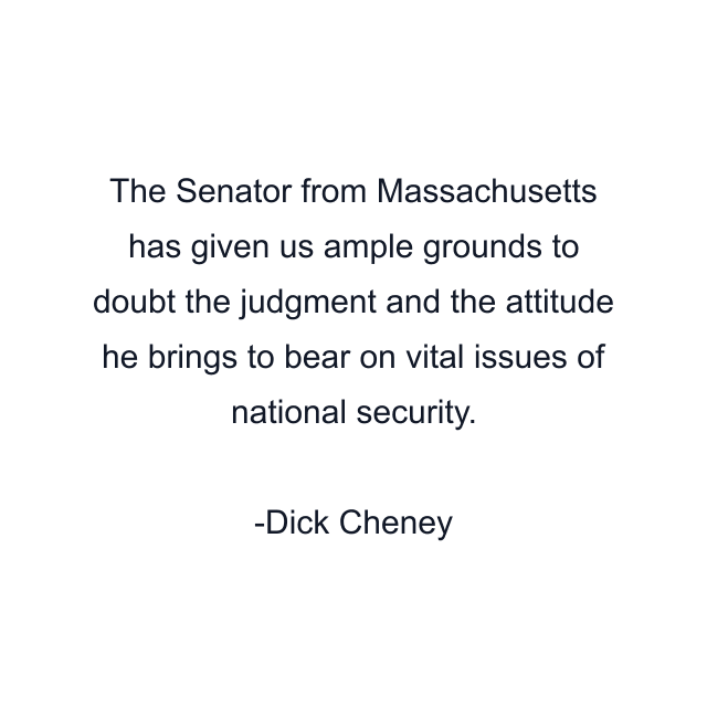 The Senator from Massachusetts has given us ample grounds to doubt the judgment and the attitude he brings to bear on vital issues of national security.