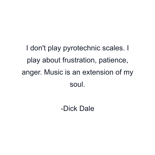 I don't play pyrotechnic scales. I play about frustration, patience, anger. Music is an extension of my soul.