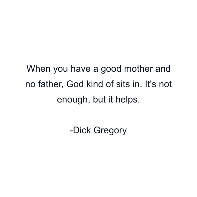 When you have a good mother and no father, God kind of sits in. It's not enough, but it helps.