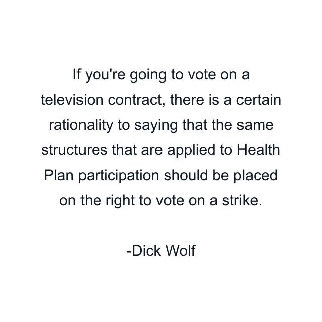 If you're going to vote on a television contract, there is a certain rationality to saying that the same structures that are applied to Health Plan participation should be placed on the right to vote on a strike.