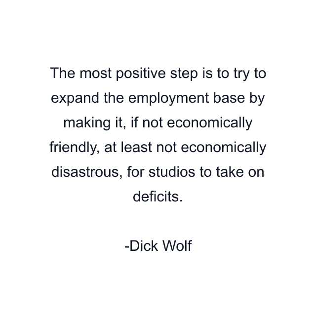 The most positive step is to try to expand the employment base by making it, if not economically friendly, at least not economically disastrous, for studios to take on deficits.