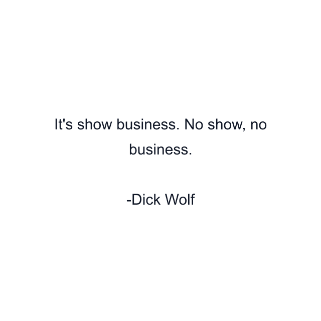 It's show business. No show, no business.