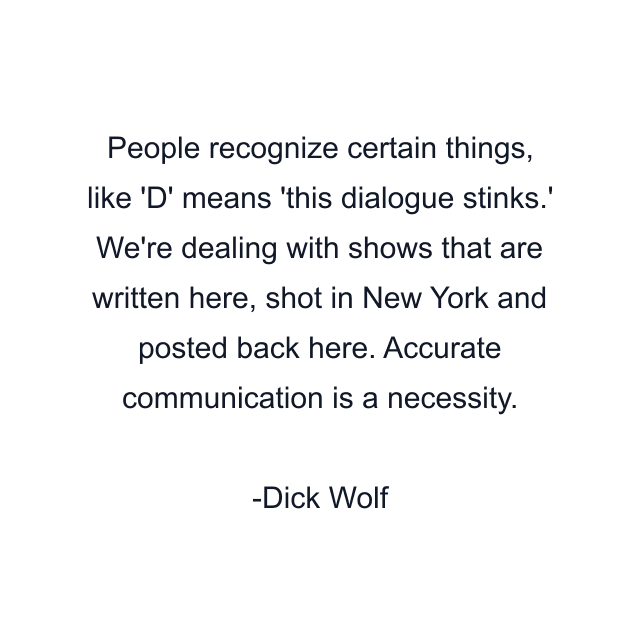 People recognize certain things, like 'D' means 'this dialogue stinks.' We're dealing with shows that are written here, shot in New York and posted back here. Accurate communication is a necessity.