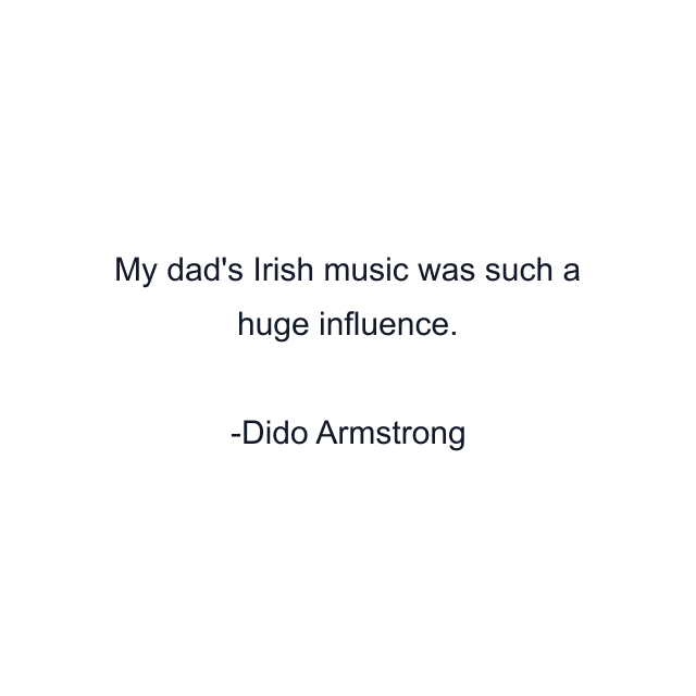 My dad's Irish music was such a huge influence.