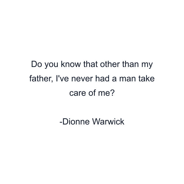 Do you know that other than my father, I've never had a man take care of me?