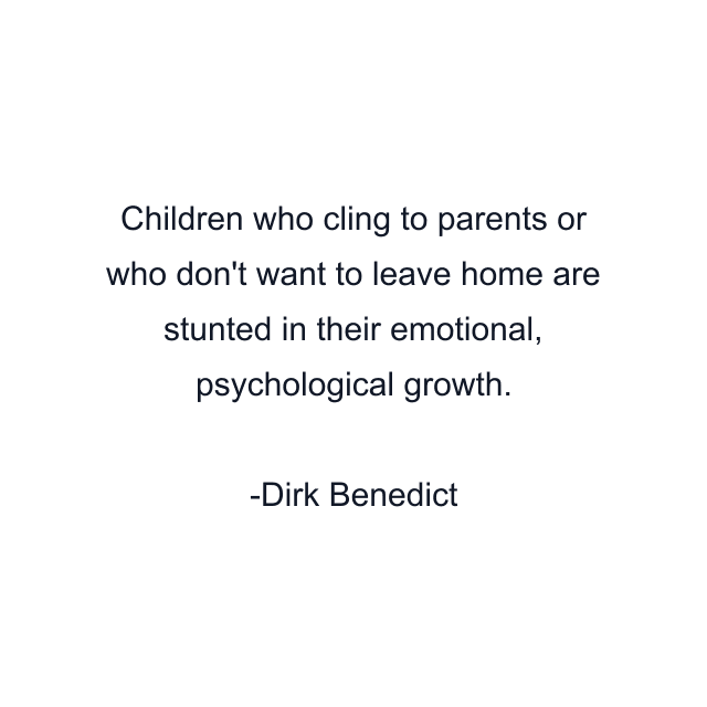 Children who cling to parents or who don't want to leave home are stunted in their emotional, psychological growth.