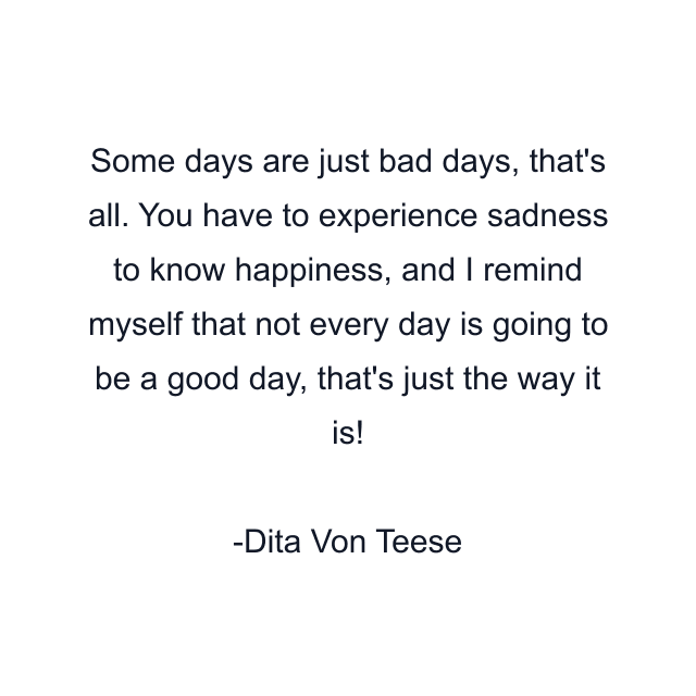 Some days are just bad days, that's all. You have to experience sadness to know happiness, and I remind myself that not every day is going to be a good day, that's just the way it is!