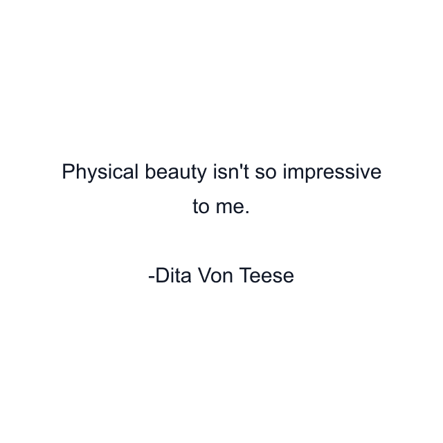 Physical beauty isn't so impressive to me.