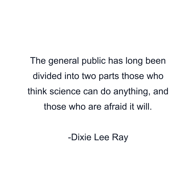 The general public has long been divided into two parts those who think science can do anything, and those who are afraid it will.