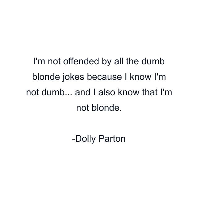 I'm not offended by all the dumb blonde jokes because I know I'm not dumb... and I also know that I'm not blonde.