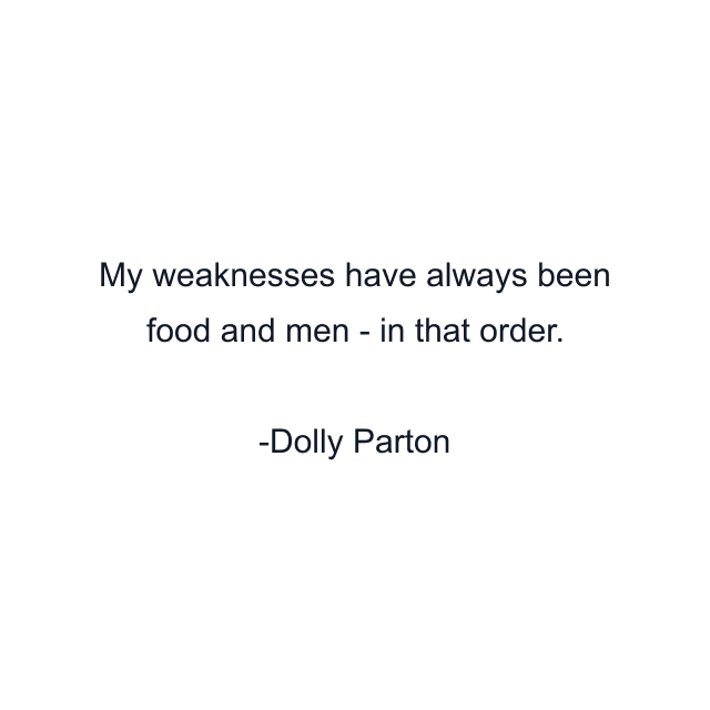 My weaknesses have always been food and men - in that order.