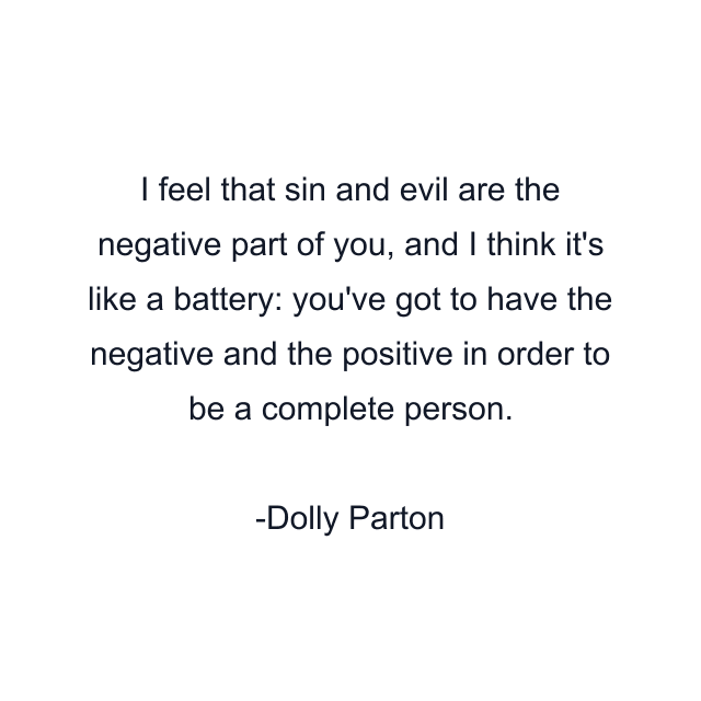 I feel that sin and evil are the negative part of you, and I think it's like a battery: you've got to have the negative and the positive in order to be a complete person.