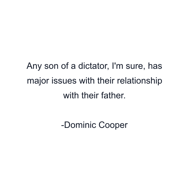 Any son of a dictator, I'm sure, has major issues with their relationship with their father.