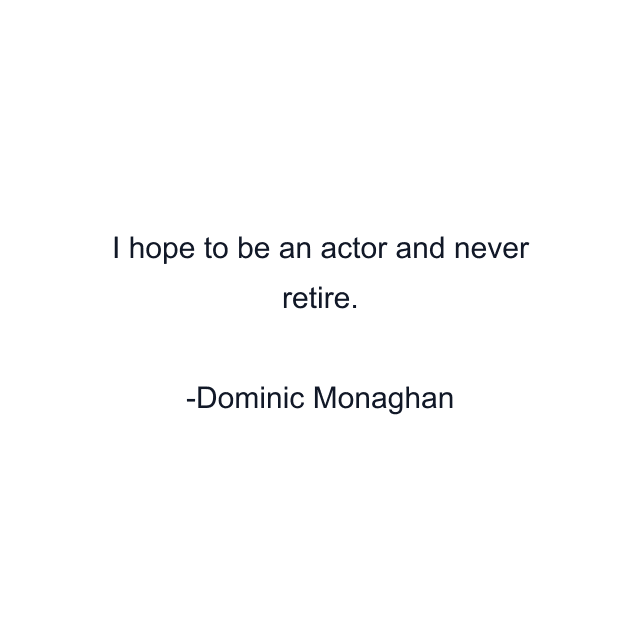 I hope to be an actor and never retire.