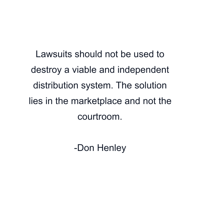 Lawsuits should not be used to destroy a viable and independent distribution system. The solution lies in the marketplace and not the courtroom.