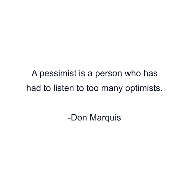 A pessimist is a person who has had to listen to too many optimists.