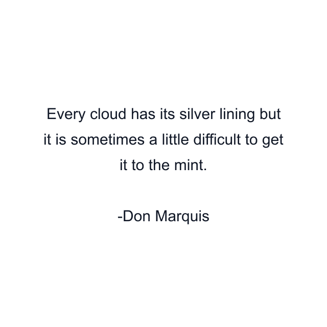 Every cloud has its silver lining but it is sometimes a little difficult to get it to the mint.