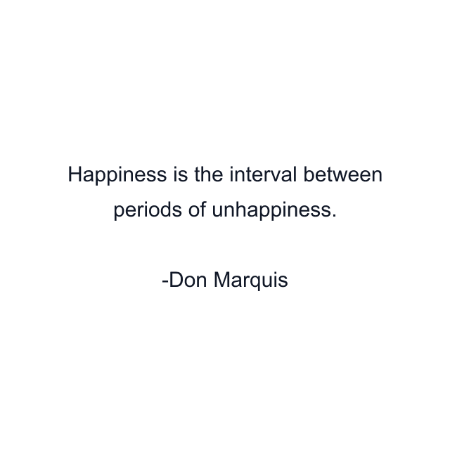 Happiness is the interval between periods of unhappiness.