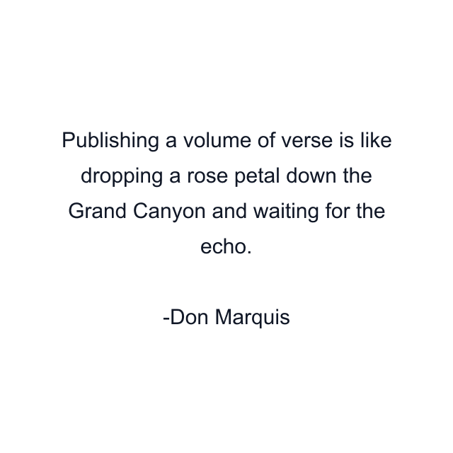 Publishing a volume of verse is like dropping a rose petal down the Grand Canyon and waiting for the echo.