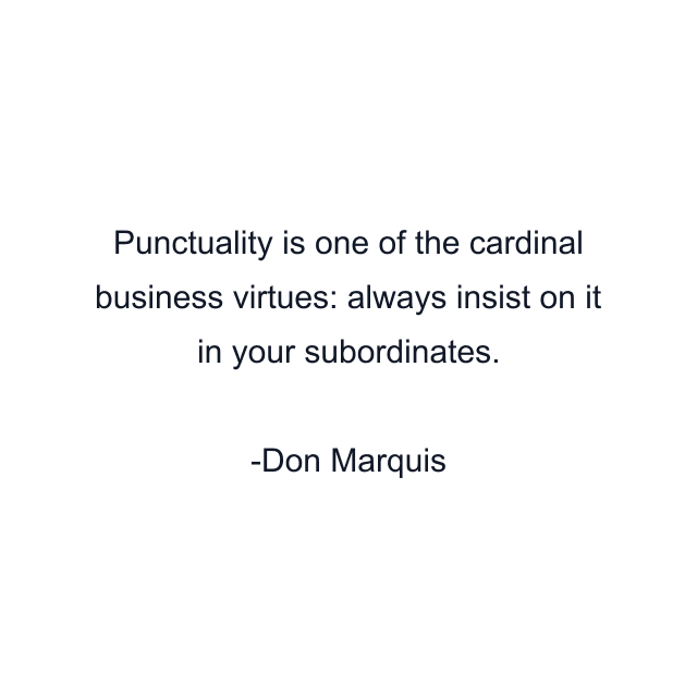 Punctuality is one of the cardinal business virtues: always insist on it in your subordinates.